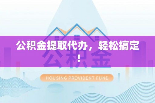 百色公积金提取代办，轻松搞定！