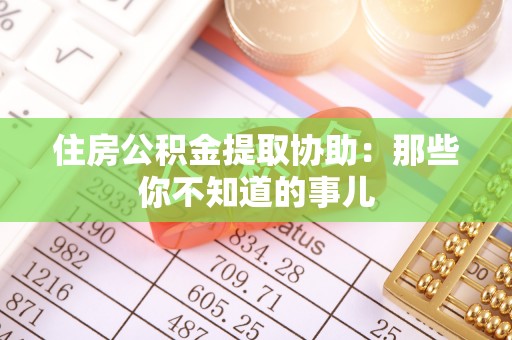 百色住房公积金提取协助：那些你不知道的事儿
