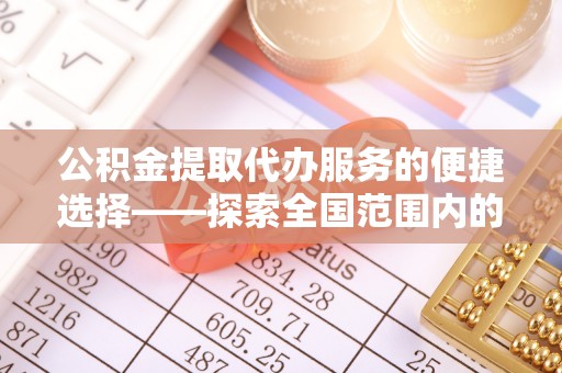 百色公积金提取代办服务的便捷选择——探索全国范围内的优质服务提供商